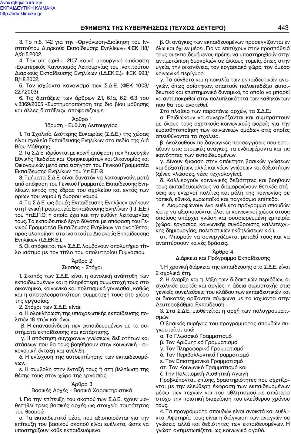 Τις διατάξεις των άρθρων 2.1, 6.1α, 6.2, 6.3 του ν.3369/2005 «Συστηματοποίηση της δια βίου μάθησης και άλλες διατάξεις», αποφασίζουμε: Άρθρο 1 Ίδρυση Ευθύνη Λειτουργίας 1.