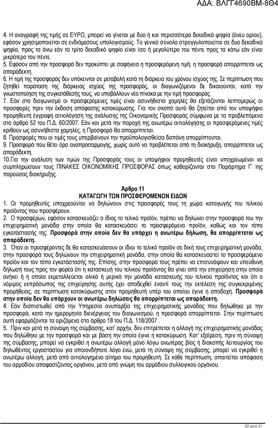 Εφόσον από την προσφορά δεν προκύπτει µε σαφήνεια η προσφερόµενη τιµή, η προσφορά απορρίπτεται ως απαράδεκτη. 6. Η τιµή της προσφοράς δεν υπόκεινται σε µεταβολή κατά τη διάρκεια του χρόνου ισχύος της.