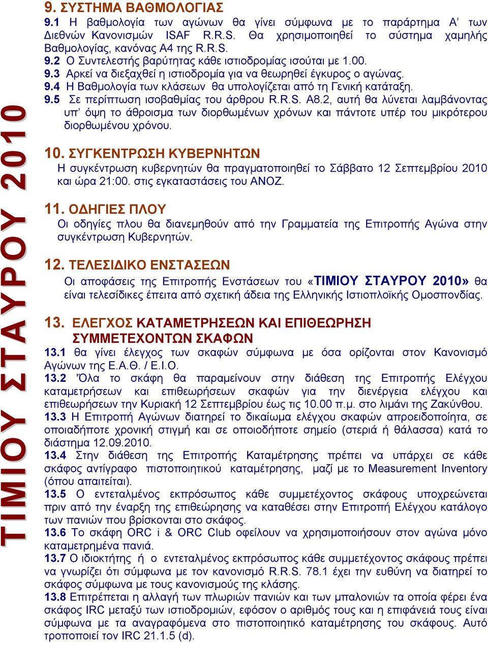 9.5 Σε περίπτωση ισοβαθμίας του άρθρου R.R.S. Α8.2, αυτή θα λύνεται λαμβάνοντας υπ όψη το άθροισμα των διορθωμένων χρόνων και πάντοτε υπέρ του μικρότερου διορθωμένου χρόνου. 10.