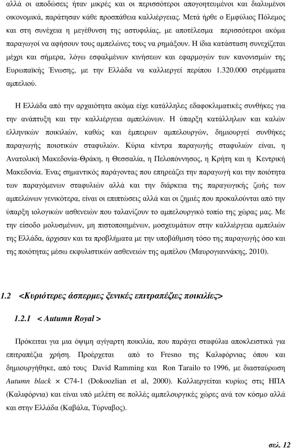 Η ίδια κατάσταση συνεχίζεται µέχρι και σήµερα, λόγω εσφαλµένων κινήσεων και εφαρµογών των κανονισµών της Ευρωπαϊκής Ένωσης, µε την Ελλάδα να καλλιεργεί περίπου 1.320.000 στρέµµατα αµπελιού.
