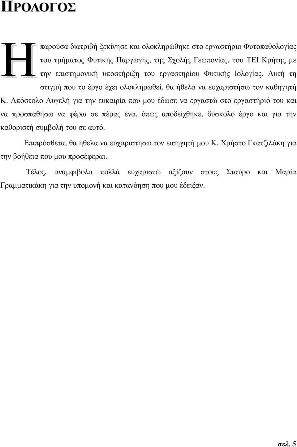Απόστολο Αυγελή για την ευκαιρία που µου έδωσε να εργαστώ στο εργαστήριό του και να προσπαθήσω να φέρω σε πέρας ένα, όπως αποδείχθηκε, δύσκολο έργο και για την καθοριστή συµβολή του