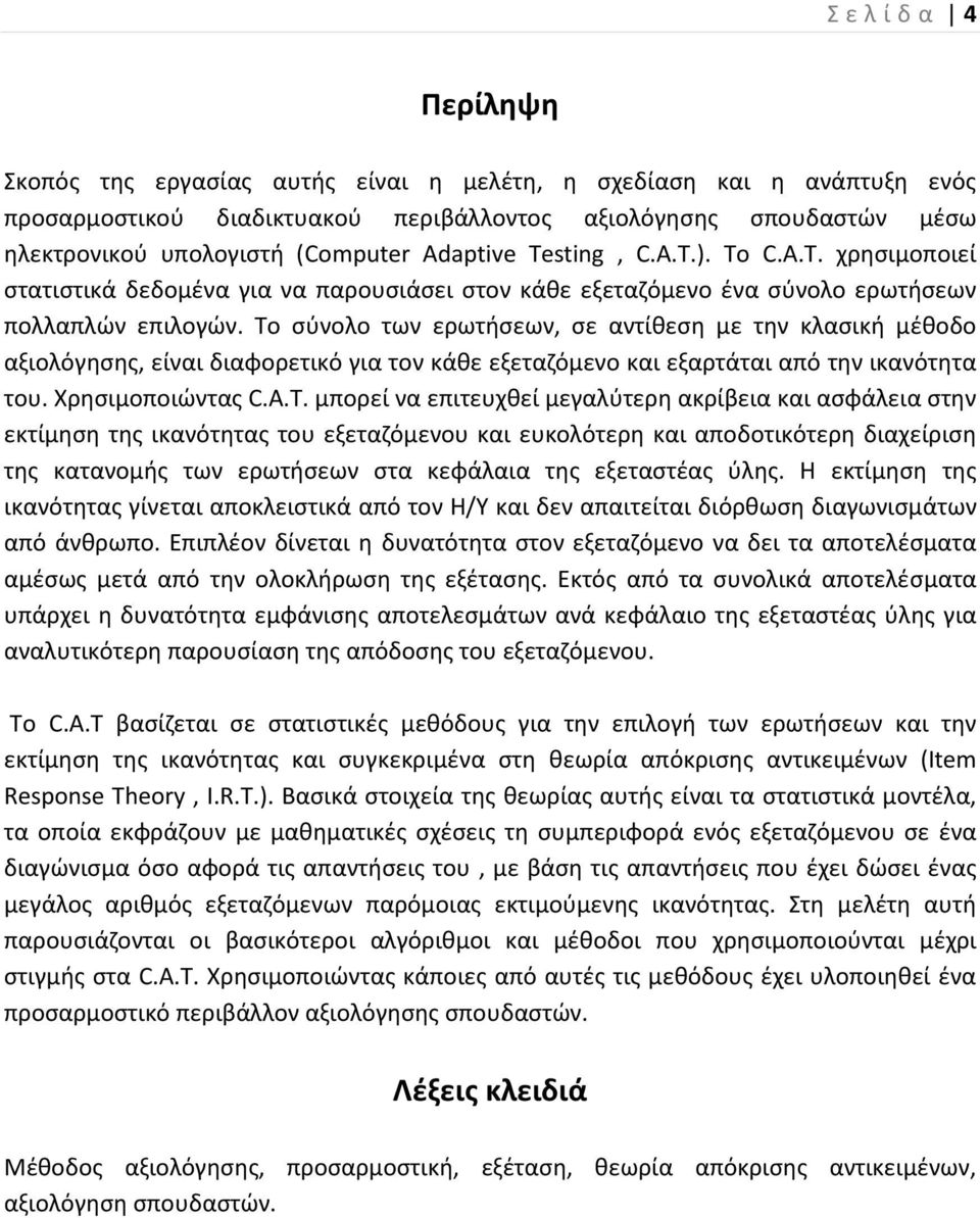 Το σύνολο των ερωτήσεων, σε αντίθεση με την κλασική μέθοδο αξιολόγησης, είναι διαφορετικό για τον κάθε εξεταζόμενο και εξαρτάται από την ικανότητα του. Χρησιμοποιώντας C.A.T.
