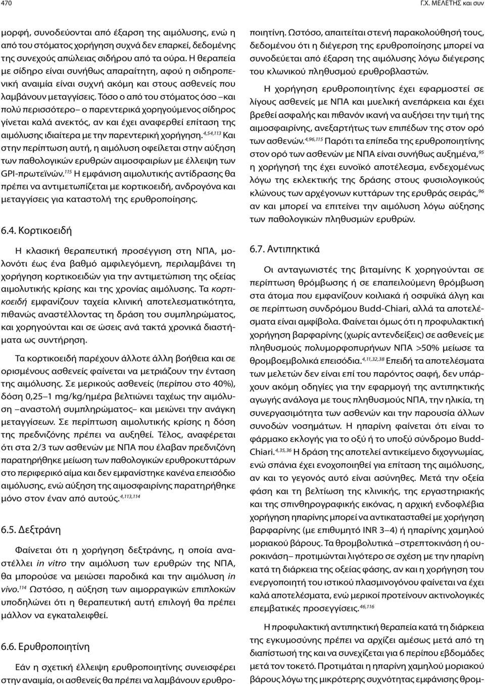 Τόσο ο από του στόματος όσο και πολύ περισσότερο ο παρεντερικά χορηγούμενος σίδηρος γίνεται καλά ανεκτός, αν και έχει αναφερθεί επίταση της αιμόλυσης ιδιαίτερα με την παρεντερική χορήγηση.