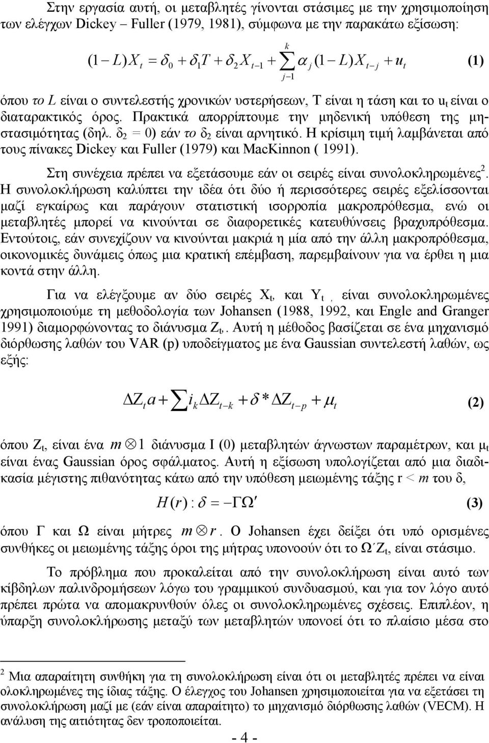 δ 2 = 0) εάν το δ 2 είναι αρνητικό. Η κρίσιμη τιμή λαμβάνεται από τους πίνακες Dickey και Fuller (979) και MacKinnon ( 99). Στη συνέχεια πρέπει να εξετάσουμε εάν οι σειρές είναι συνολοκληρωμένες 2.