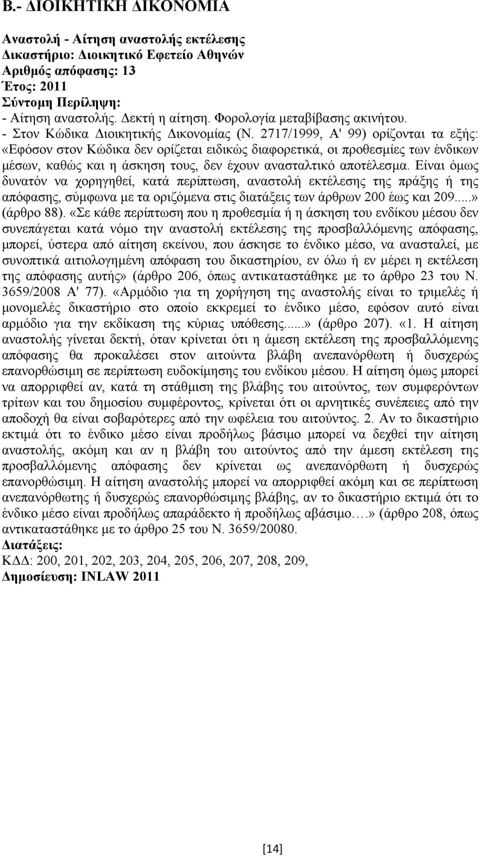 2717/1999, Α' 99) ορίζονται τα εξής: «Εφόσον στον Κώδικα δεν ορίζεται ειδικώς διαφορετικά, οι προθεσµίες των ένδικων µέσων, καθώς και η άσκηση τους, δεν έχουν ανασταλτικό αποτέλεσµα.