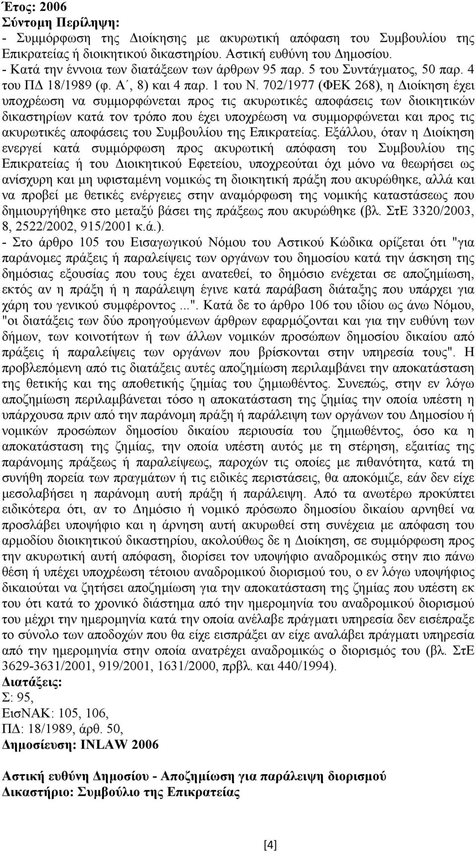 702/1977 (ΦΕΚ 268), η ιοίκηση έχει υποχρέωση να συµµορφώνεται προς τις ακυρωτικές αποφάσεις των διοικητικών δικαστηρίων κατά τον τρόπο που έχει υποχρέωση να συµµορφώνεται και προς τις ακυρωτικές