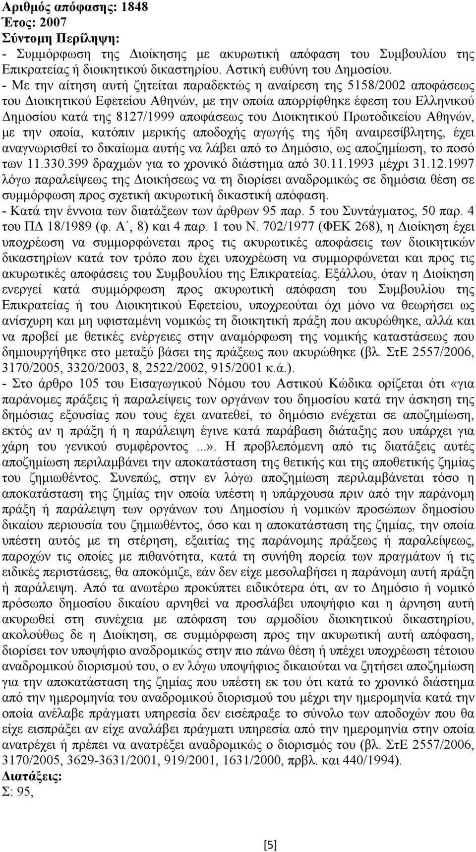 ιοικητικού Πρωτοδικείου Αθηνών, µε την οποία, κατόπιν µερικής αποδοχής αγωγής της ήδη αναιρεσίβλητης, έχει αναγνωρισθεί το δικαίωµα αυτής να λάβει από το ηµόσιο, ως αποζηµίωση, το ποσό των 11.330.