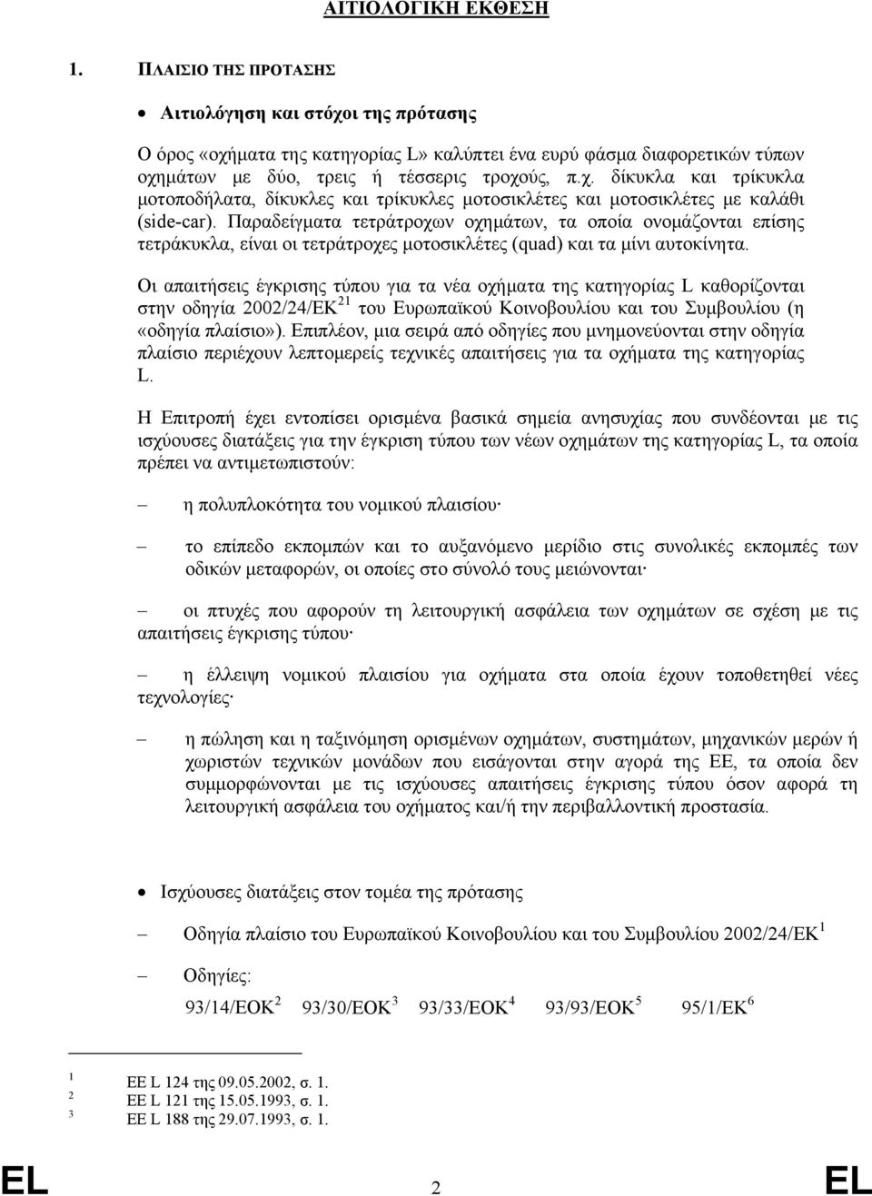 Παραδείγµατα τετράτροχων οχηµάτων, τα οποία ονοµάζονται επίσης τετράκυκλα, είναι οι τετράτροχες µοτοσικλέτες (quad) και τα µίνι αυτοκίνητα.