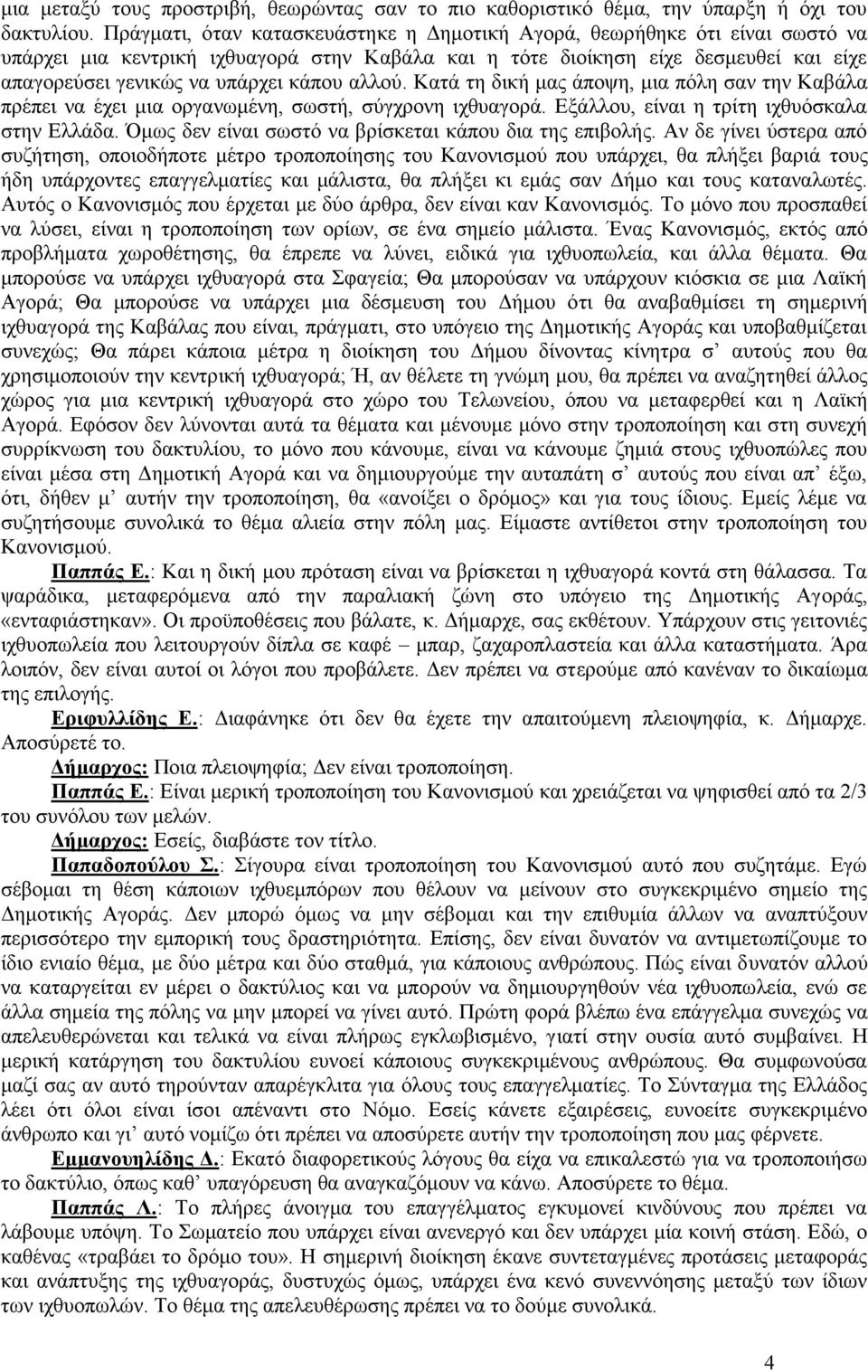 κάπου αλλού. Κατά τη δική μας άποψη, μια πόλη σαν την Καβάλα πρέπει να έχει μια οργανωμένη, σωστή, σύγχρονη ιχθυαγορά. Εξάλλου, είναι η τρίτη ιχθυόσκαλα στην Ελλάδα.