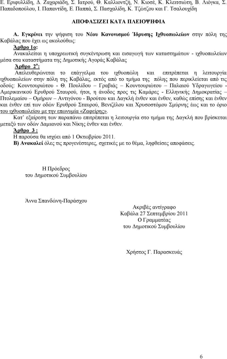 Εγκρίνει την ψήφιση του Νέου Κανονισμού Ίδρυσης Ιχθυοπωλείων στην πόλη της Καβάλας που έχει ως ακολούθως: Άρθρο 1o: Ανακαλείται η υποχρεωτική συγκέντρωση και εισαγωγή των καταστημάτων - ιχθυοπωλείων