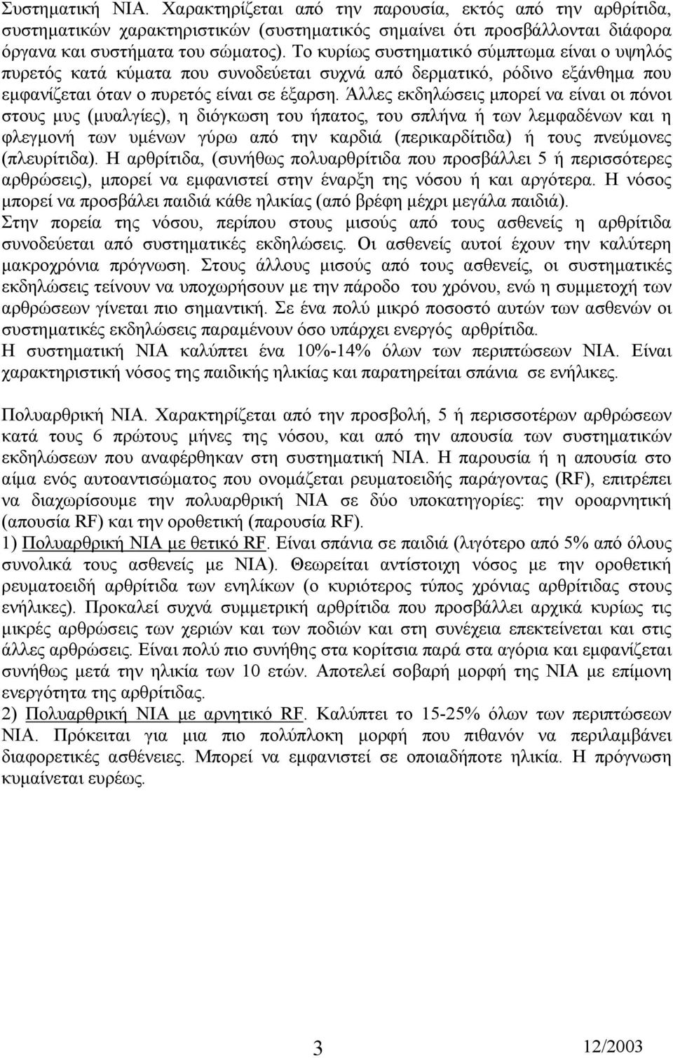 Άλλες εκδηλώσεις µπορεί να είναι οι πόνοι στους µυς (µυαλγίες), η διόγκωση του ήπατος, του σπλήνα ή των λεµφαδένων και η φλεγµονή των υµένων γύρω από την καρδιά (περικαρδίτιδα) ή τους πνεύµονες