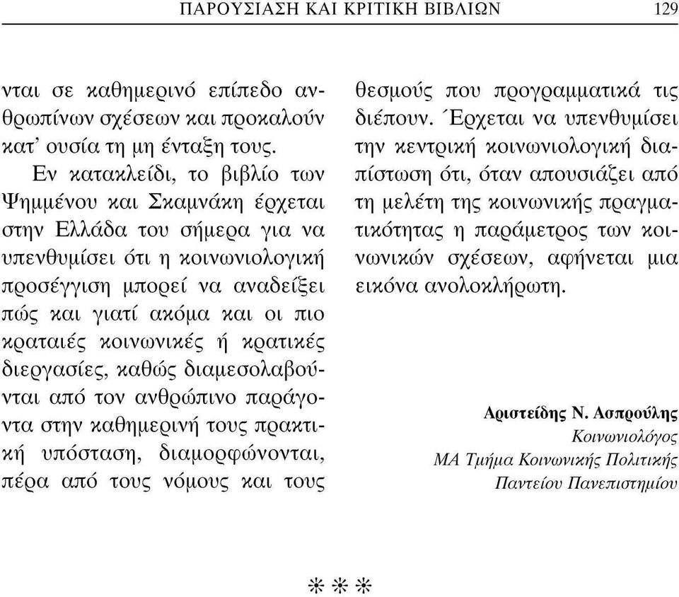κοινωνικές ή κρατικές διεργασίες, καθώς διαμεσολαβοΰνται από τον ανθρώπινο παράγοντα στην καθημερινή τους πρακτική υπόσταση, διαμορφώνονται, πέρα από τους νόμους και τους θεσμούς που προγραμματικά