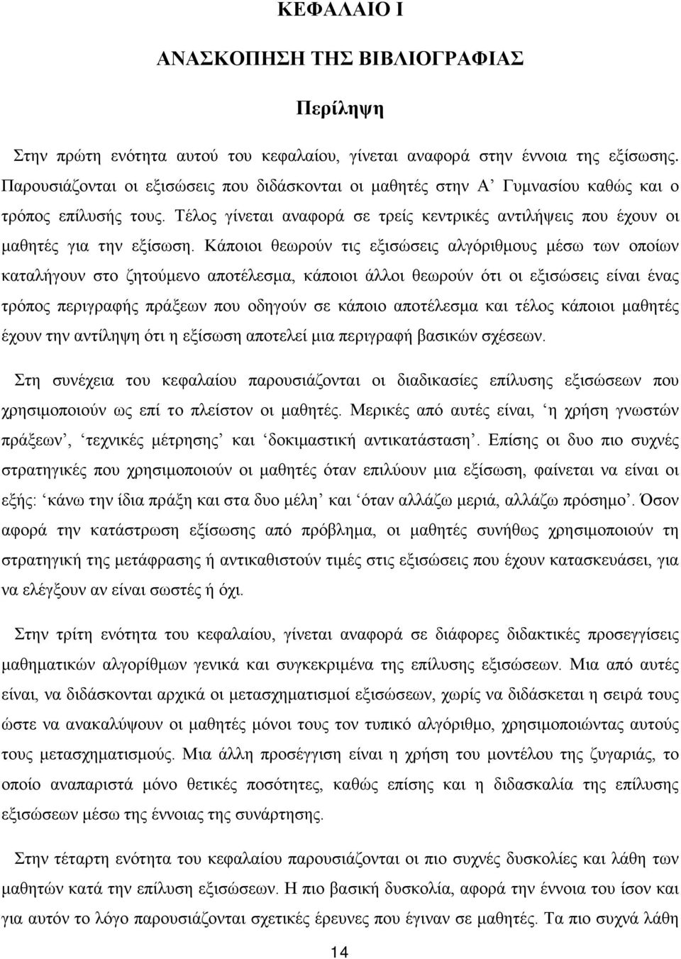 Κάποιοι θεωρούν τις εξισώσεις αλγόριθμους μέσω των οποίων καταλήγουν στο ζητούμενο αποτέλεσμα, κάποιοι άλλοι θεωρούν ότι οι εξισώσεις είναι ένας τρόπος περιγραφής πράξεων που οδηγούν σε κάποιο