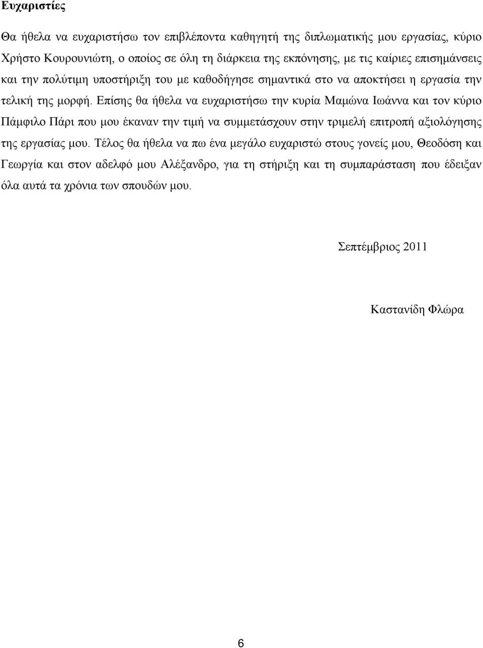 Επίσης θα ήθελα να ευχαριστήσω την κυρία Μαμώνα Ιωάννα και τον κύριο Πάμφιλο Πάρι που μου έκαναν την τιμή να συμμετάσχουν στην τριμελή επιτροπή αξιολόγησης της εργασίας μου.