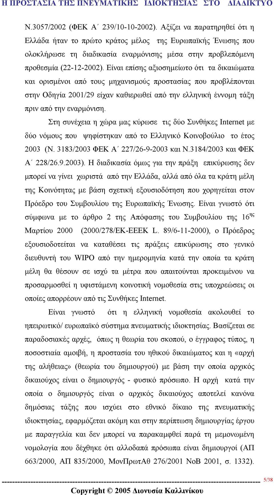 Είναι επίσης αξιοσηµείωτο ότι τα δικαιώµατα και ορισµένοι από τους µηχανισµούς προστασίας που προβλέπονται στην Οδηγία 2001/29 είχαν καθιερωθεί από την ελληνική έννοµη τάξη πριν από την εναρµόνιση.