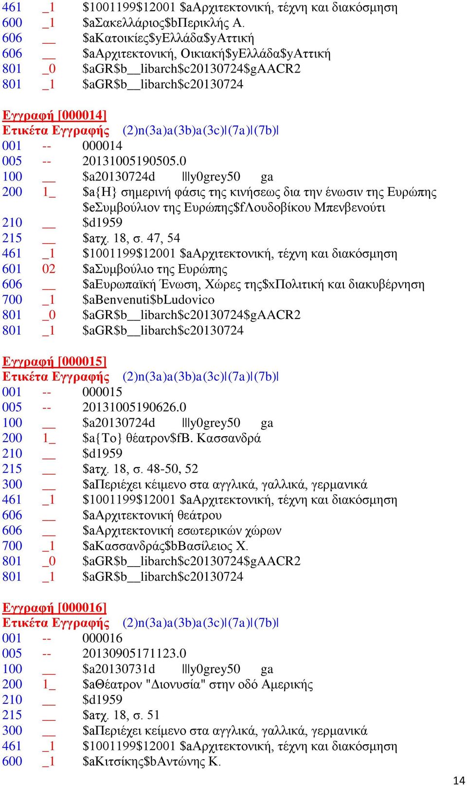 20131005190505.0 100 $a20130724d y0grey50 ga 200 1_ $a{η} σημερινή φάσις της κινήσεως δια την ένωσιν της Eυρώπης $eσυμβούλιον της Ευρώπης$fΛουδοβίκου Μπενβενούτι 210 $d1959 215 $aτχ. 18, σ.