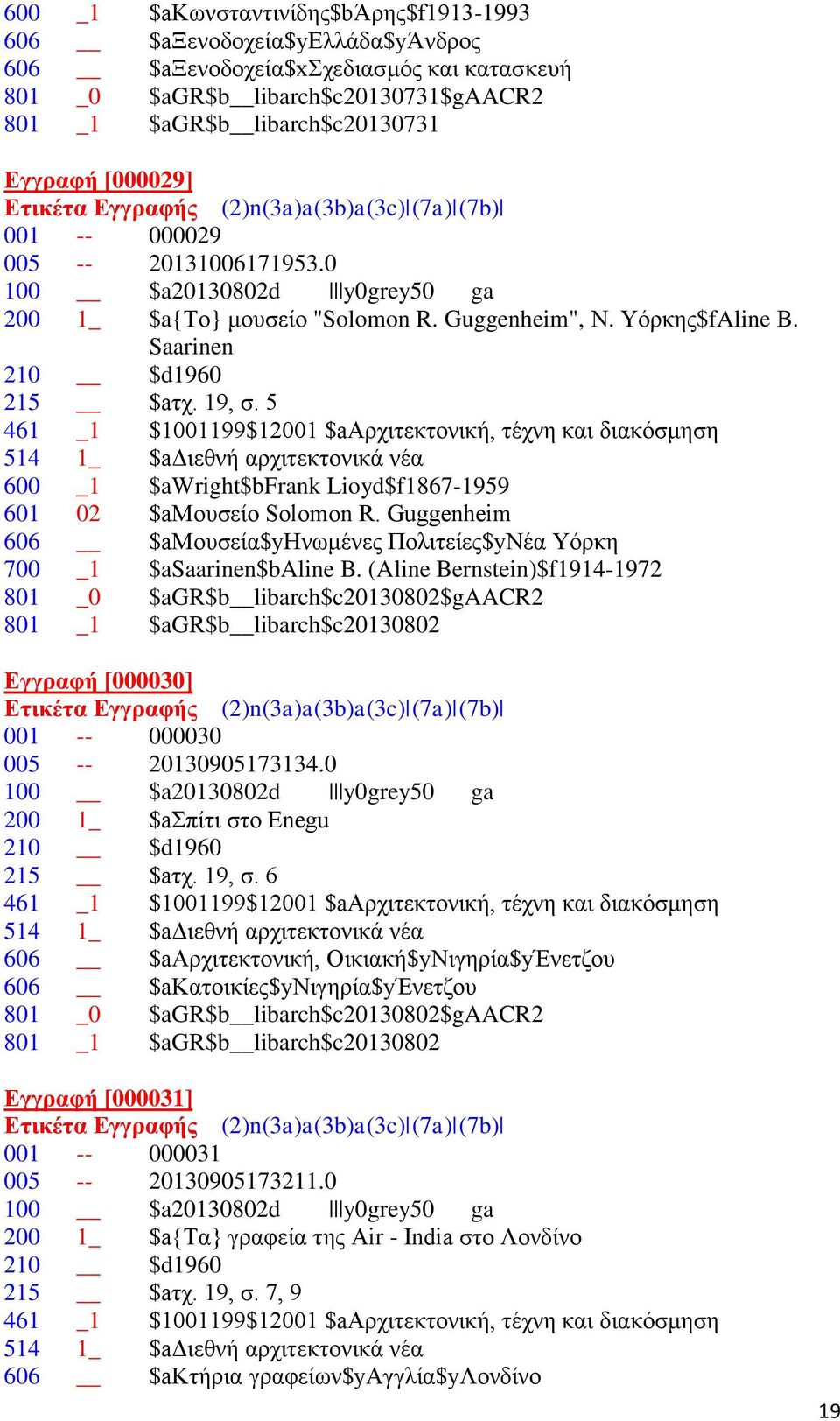 5 514 1_ $aδιεθνή αρχιτεκτονικά νέα 600 _1 $awright$bfrank Lioyd$f1867-1959 601 02 $aμουσείο Solomon R. Guggenheim 606 $aμουσεία$yηνωμένες Πολιτείες$yΝέα Υόρκη 700 _1 $asaarinen$baline B.