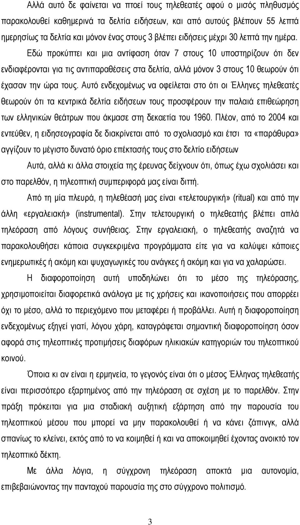 Εδώ προκύπτει και μια αντίφαση όταν 7 στους 10 υποστηρίζουν ότι δεν ενδιαφέρονται για τις αντιπαραθέσεις στα δελτία, αλλά μόνον 3 στους 10 θεωρούν ότι έχασαν την ώρα τους.