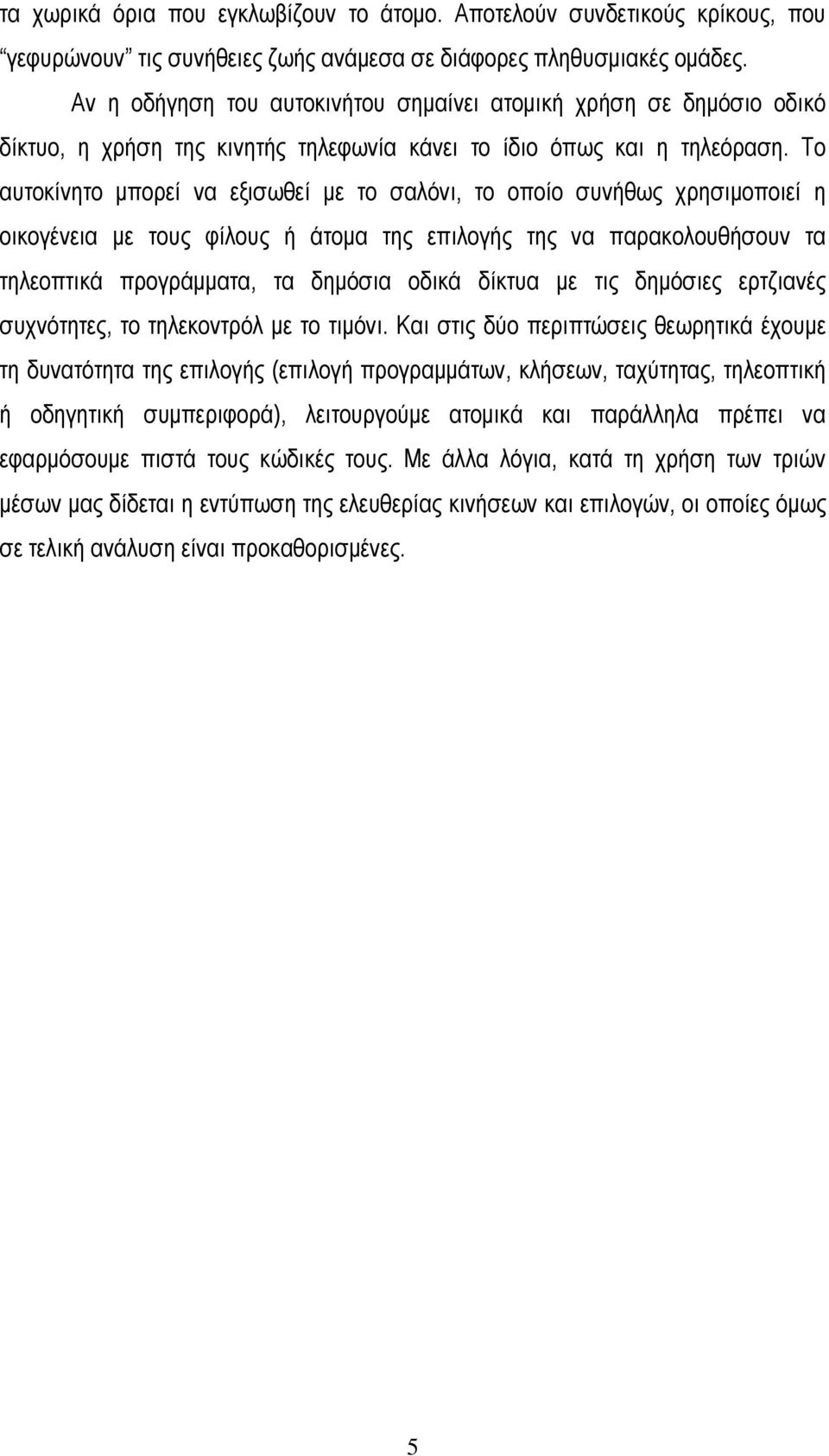 Το αυτοκίνητο μπορεί να εξισωθεί με το σαλόνι, το οποίο συνήθως χρησιμοποιεί η οικογένεια με τους φίλους ή άτομα της επιλογής της να παρακολουθήσουν τα τηλεοπτικά προγράμματα, τα δημόσια οδικά δίκτυα