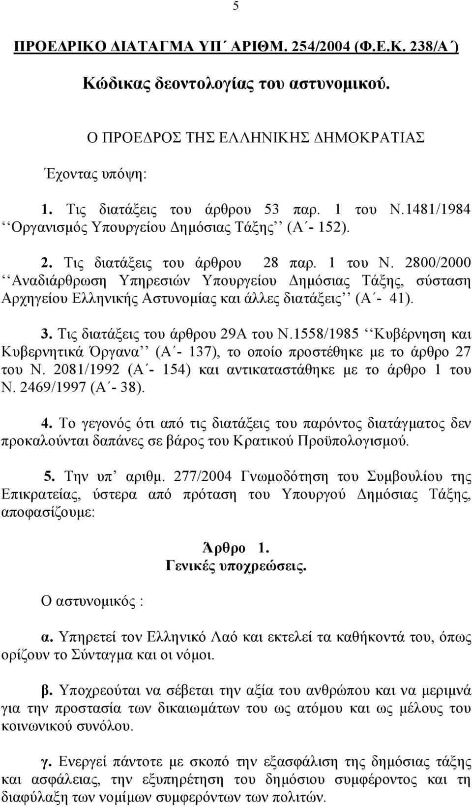2800/2000 Αναδιάρθρωση Υπηρεσιών Υπουργείου Δημόσιας Τάξης, σύσταση Αρχηγείου Ελληνικής Αστυνομίας και άλλες διατάξεις (Α - 41). 3. Τις διατάξεις του άρθρου 29Α του Ν.