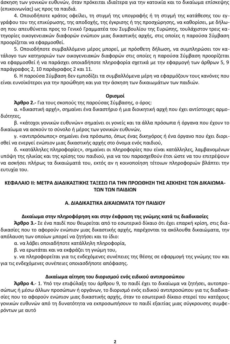 προς το Γενικό Γραμματέα του Συμβουλίου της Ευρώπης, τουλάχιστον τρεις κατηγορίες οικογενειακών διαφορών ενώπιον μιας δικαστικής αρχής, στις οποίες η παρούσα Σύμβαση προορίζεται να εφαρμοσθεί. 5.