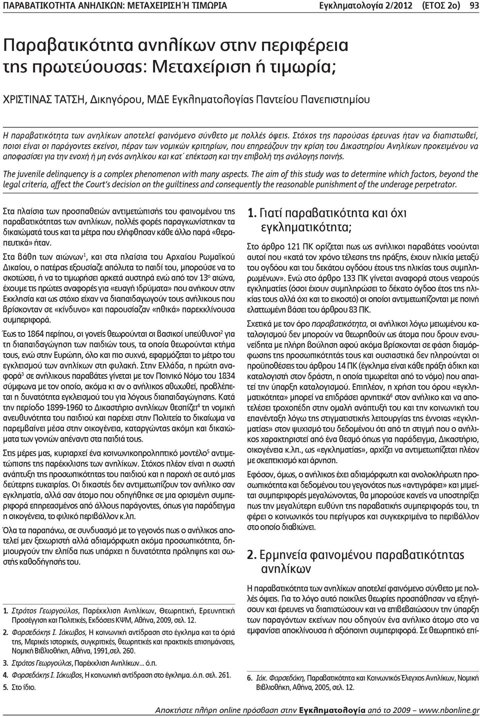 Στόχος της παρούσας έρευνας ήταν να διαπιστωθεί, ποιοι είναι οι παράγοντες εκείνοι, πέραν των νομικών κριτηρίων, που επηρεάζουν την κρίση του Δικαστηρίου Ανηλίκων προκειμένου να αποφασίσει για την