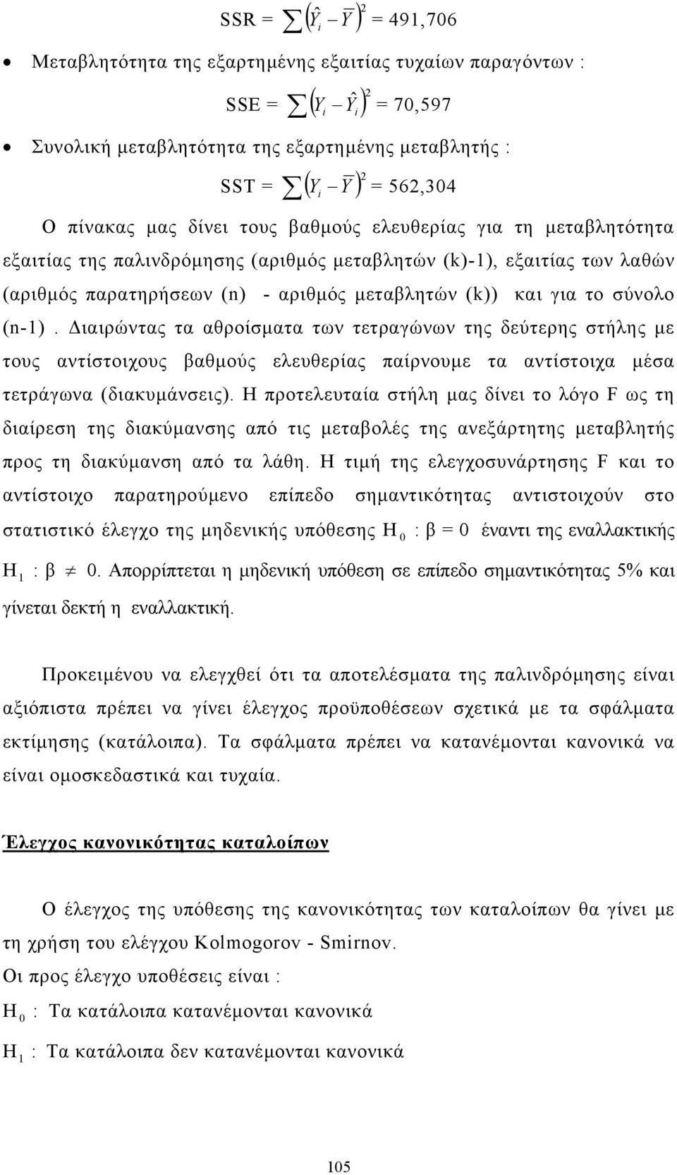 το σύνολο (n-1). ιαιρώντας τα αθροίσµατα των τετραγώνων της δεύτερης στήλης µε τους αντίστοιχους βαθµούς ελευθερίας παίρνουµε τα αντίστοιχα µέσα τετράγωνα (διακυµάνσεις).