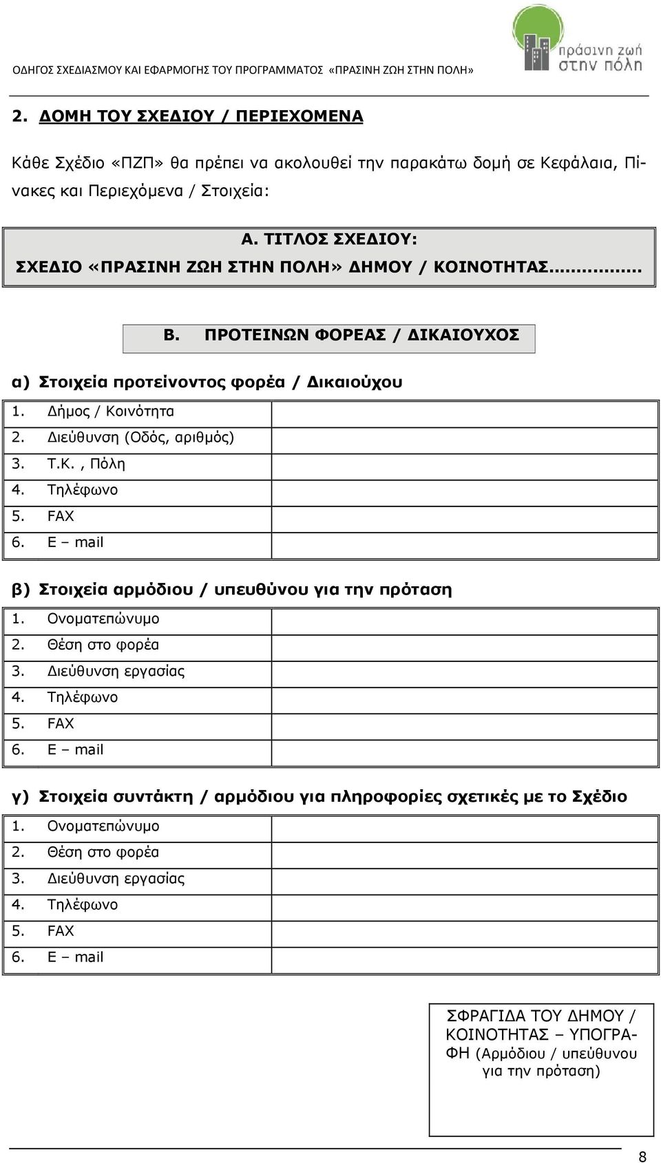 Διεύθυνση (Οδός, αριθμός) 3. Τ.Κ., Πόλη 4. Τηλέφωνο 5. FAX 6. E mail β) Στοιχεία αρμόδιου / υπευθύνου για την πρόταση 1. Ονοματεπώνυμο 2. Θέση στο φορέα 3. Διεύθυνση εργασίας 4. Τηλέφωνο 5. FAX 6. E mail γ) Στοιχεία συντάκτη / αρμόδιου για πληροφορίες σχετικές με το Σχέδιο 1.