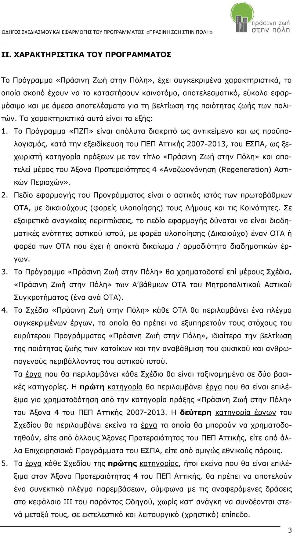 Το Πρόγραμμα «ΠΖΠ» είναι απόλυτα διακριτό ως αντικείμενο και ως προϋπολογισμός, κατά την εξειδίκευση του ΠΕΠ Αττικής 2007-2013, του ΕΣΠΑ, ως ξεχωριστή κατηγορία πράξεων με τον τίτλο «Πράσινη Ζωή στην