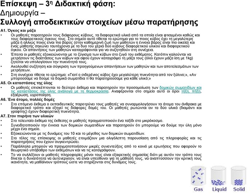 Στο σημείο αυτό τίθεται το ερώτημα για το ποιος κύβος έχει τη μεγαλύτερη μάζα ή αλλιώς ποιος είναι πιο βαρύς (στην καθημερινή ζωή των μαθητών η έννοια βάρος είναι πιο οικεία) και ένας μαθητής σηκώνει