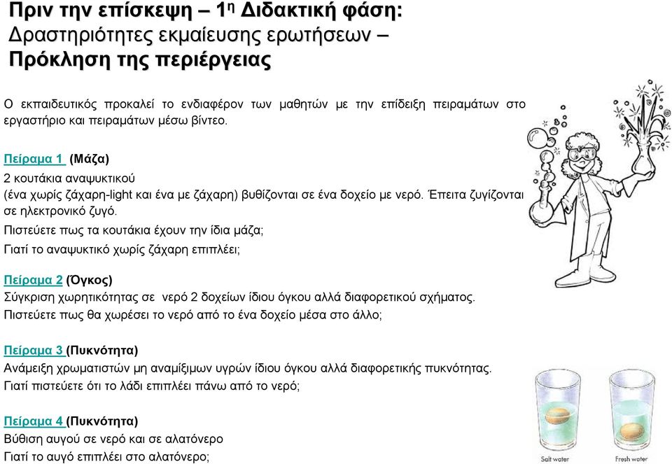 Πιστεύετε πως τα κουτάκια έχουν την ίδια μάζα; Γιατί το αναψυκτικό χωρίς ζάχαρη επιπλέει; Πείραμα 2 (Όγκος) Σύγκριση χωρητικότητας σε νερό 2 δοχείων ίδιου όγκου αλλά διαφορετικού σχήματος.