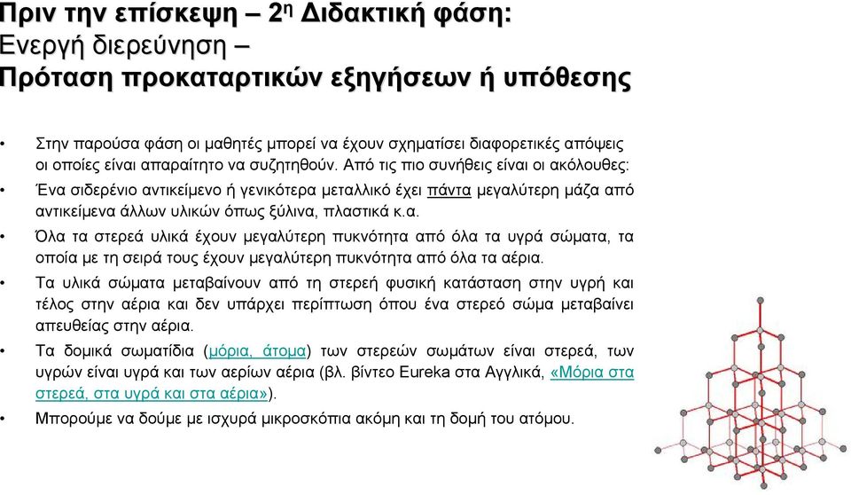 Τα υλικά σώματα μεταβαίνουν από τη στερεή φυσική κατάσταση στην υγρή και τέλος στην αέρια και δεν υπάρχει περίπτωση όπου ένα στερεό σώμα μεταβαίνει απευθείας στην αέρια.