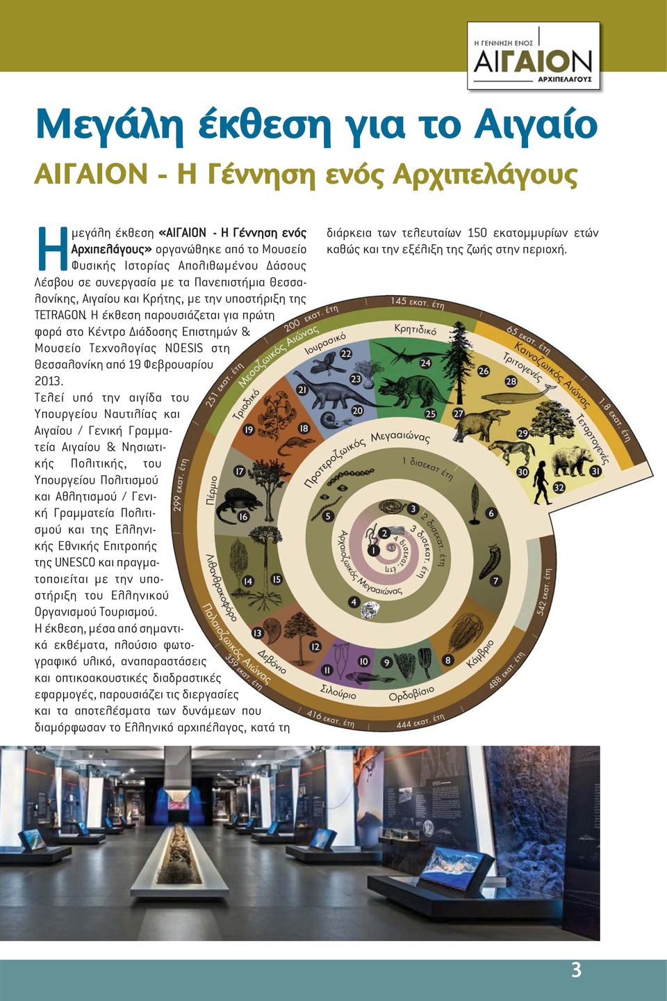 Η έκθεση παρουσιάζεται για πρώτη φορά στο Κέντρο ιάδοσης Επιστηµών & Μουσείο Τεχνολογίας NOESIS στη Θεσσαλονίκη από 19 Φεβρουαρίου 2013.