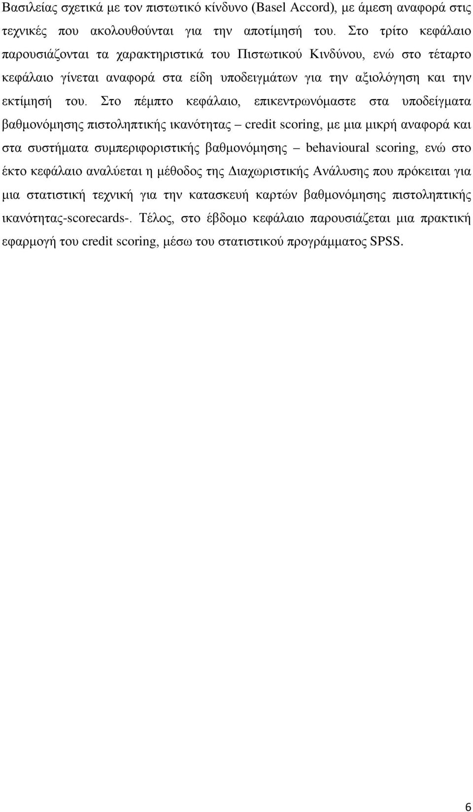 Στο πέμπτο κεφάλαιο, επικεντρωνόμαστε στα υποδείγματα βαθμονόμησης πιστοληπτικής ικανότητας credit scoring, με μια μικρή αναφορά και στα συστήματα συμπεριφοριστικής βαθμονόμησης behavioural scoring,