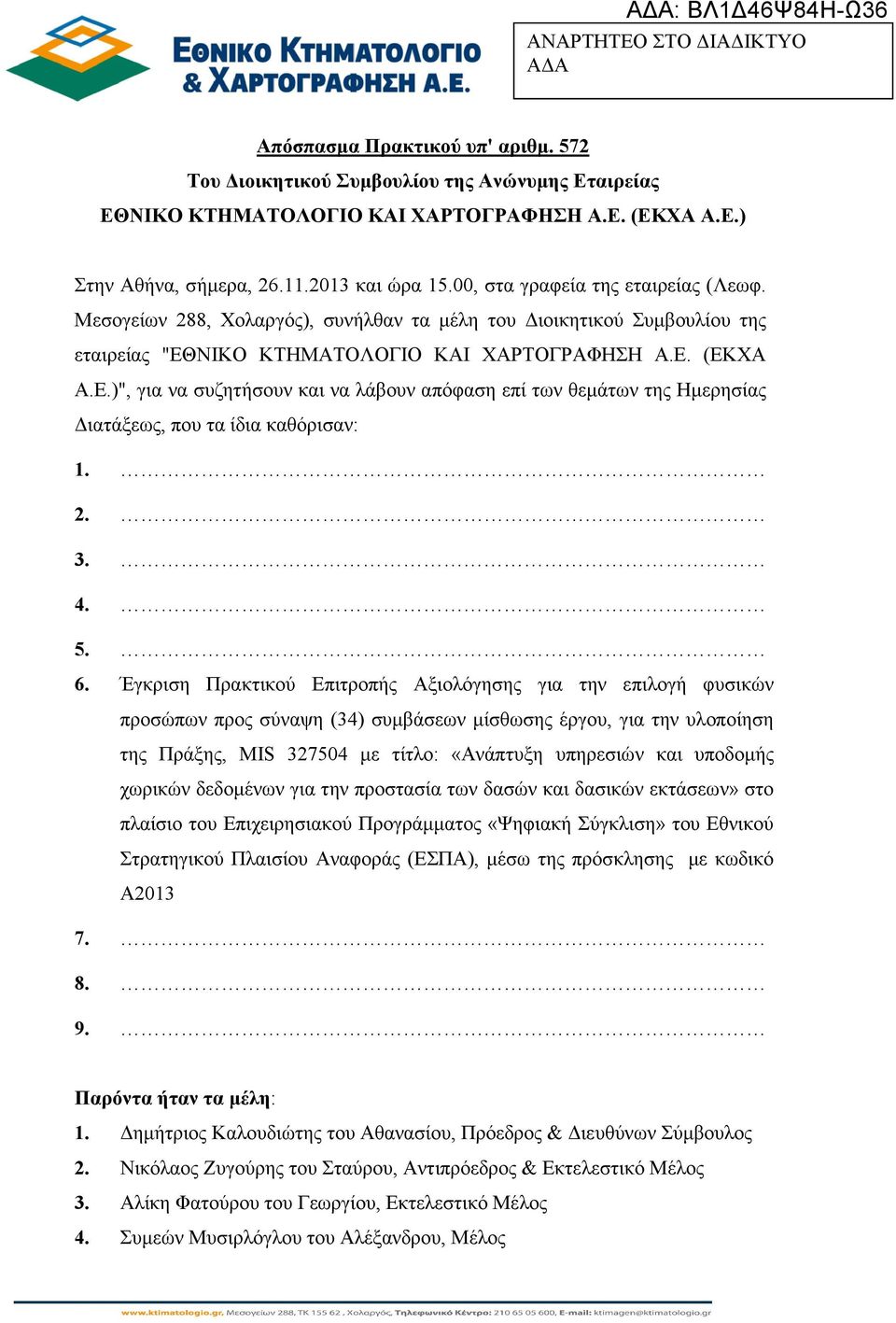 ΝΙΚΟ ΚΤΗΜΑΤΟΛΟΓΙΟ ΚΑΙ ΧΑΡΤΟΓΡΑΦΗΣΗ Α.Ε. (ΕΚΧΑ Α.Ε.)", για να συζητήσουν και να λάβουν απόφαση επί των θεµάτων της Ηµερησίας ιατάξεως, που τα ίδια καθόρισαν: 1. 2. 3. 4. 5. 6.