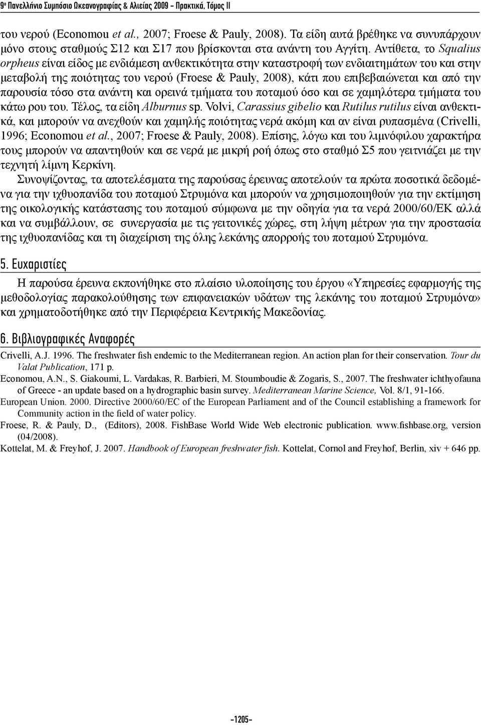 και από την παρουσία τόσο στα ανάντη και ορεινά τμήματα του ποταμού όσο και σε χαμηλότερα τμήματα του κάτω ρου του. Τέλος, τα είδη Alburnus sp.