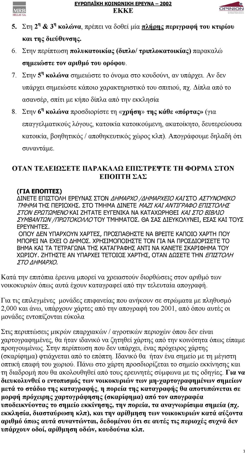 Στην 6 η κολώνα προσδιορίστε τη «χρήση» της κάθε «πόρτας» (για επαγγελµατικούς λόγους, κατοικία κατοικούµενη, ακατοίκητο, δευτερεύουσα κατοικία, βοηθητικός / αποθηκευτικός χώρος κλπ).