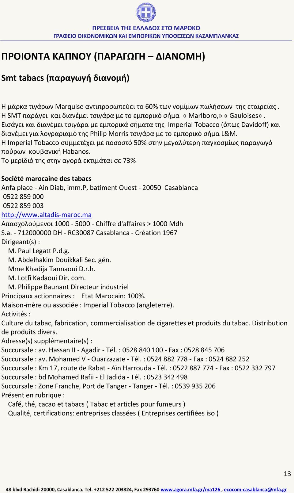 Εισάγει και διανέμει τσιγάρα με εμπορικά σήματα της Imperial Tobacco (όπως Davidoff) και διανέμει για λογραριαμό της Philip Morris τσιγάρα με το εμπορικό σήμα L&M.
