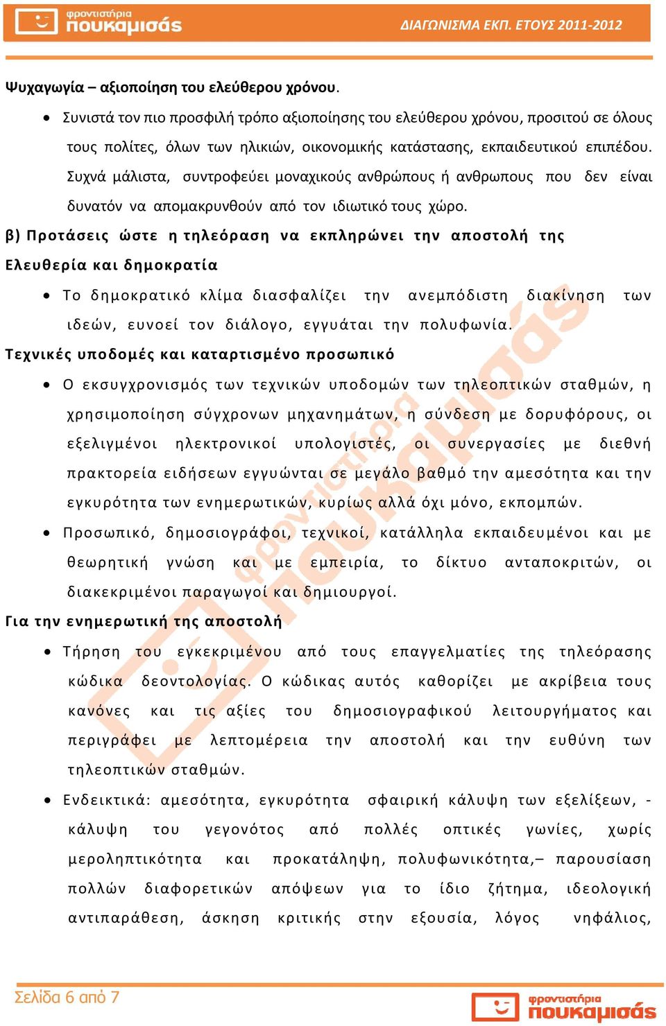 Συχνά μάλιστα, συντροφεύει μοναχικούς ανθρώπους ή ανθρωπους που δεν είναι δυνατόν να απομακρυνθούν από τον ιδιωτικό τους χώρο.