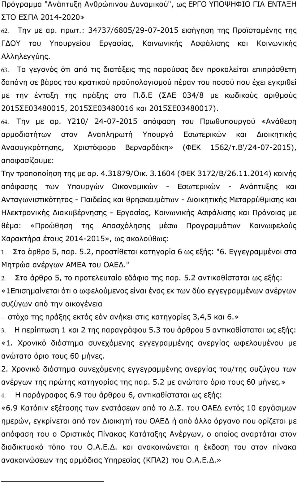 Το γεγονός ότι από τις διατάξεις της παρούσας δεν προκαλείται επιπρόσθετη δαπάνη σε βάρος του κρατικού προϋπολογισμού πέραν του ποσού που έχει εγκριθεί με την ένταξη της πράξης στο Π.δ.Ε (ΣΑΕ 034/8 με κωδικούς αριθμούς 2015ΣΕ03480015, 2015ΣΕ03480016 και 2015ΣΕ03480017).