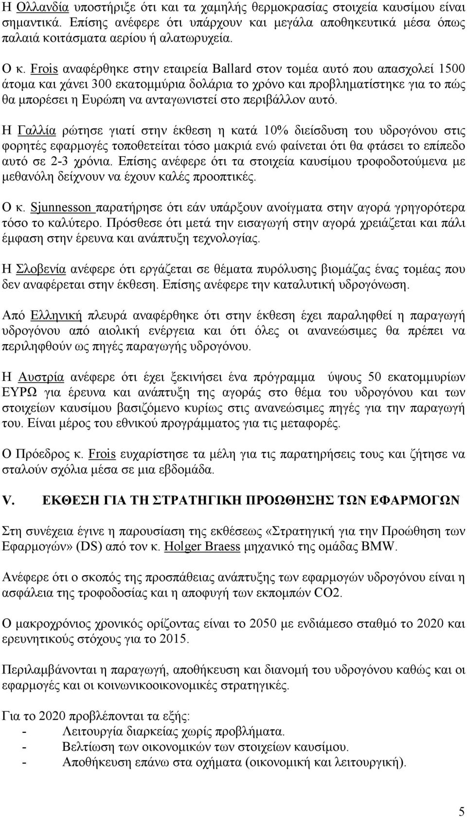 περιβάλλον αυτό. Η Γαλλία ρώτησε γιατί στην έκθεση η κατά 10% διείσδυση του υδρογόνου στις φορητές εφαρµογές τοποθετείται τόσο µακριά ενώ φαίνεται ότι θα φτάσει το επίπεδο αυτό σε 2-3 χρόνια.