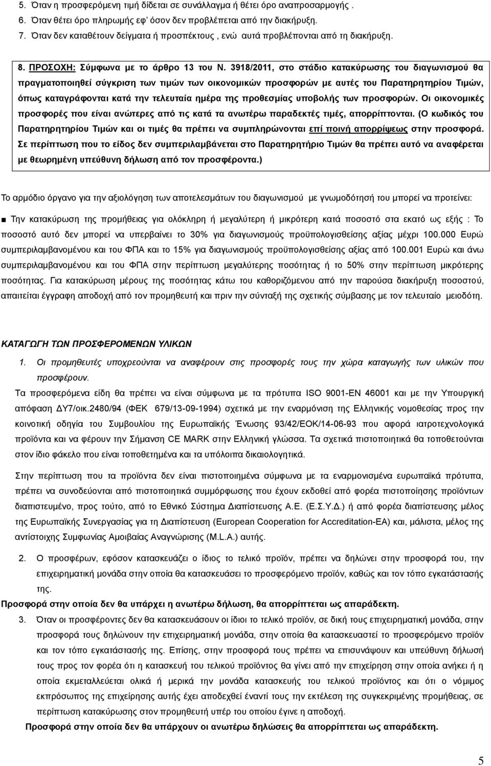 3918/2011, στο στάδιο κατακύρωσης του διαγωνισμού θα πραγματοποιηθεί σύγκριση των τιμών των οικονομικών προσφορών με αυτές του Παρατηρητηρίου Τιμών, όπως καταγράφονται κατά την τελευταία ημέρα της