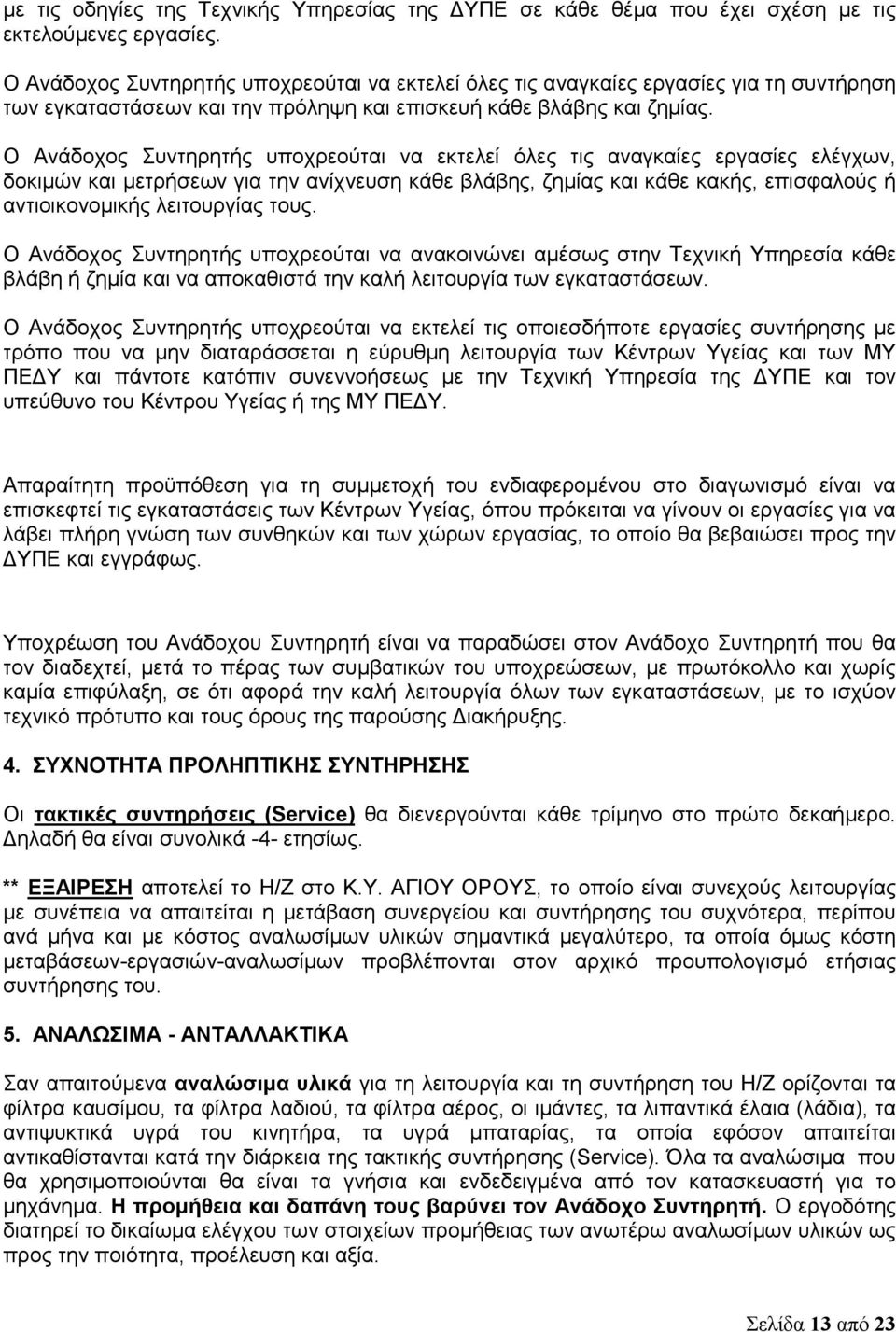 Ο Ανάδοχος Συντηρητής υποχρεούται να εκτελεί όλες τις αναγκαίες εργασίες ελέγχων, δοκιμών και μετρήσεων για την ανίχνευση κάθε βλάβης, ζημίας και κάθε κακής, επισφαλούς ή αντιοικονομικής λειτουργίας