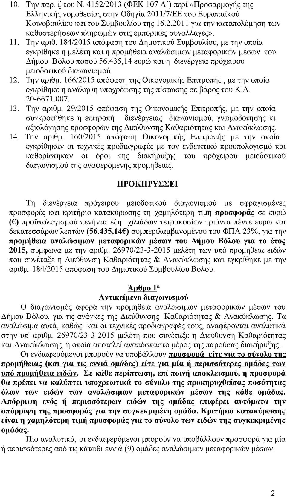 435,14 ευρώ και η διενέργεια πρόχειρου μειοδοτικού διαγωνισμού. 12. Την αριθμ. 166/2015 απόφαση της Οικονομικής Επιτροπής, με την οποία εγκρίθηκε η ανάληψη υποχρέωσης της πίστωσης σε βάρος του Κ.Α.