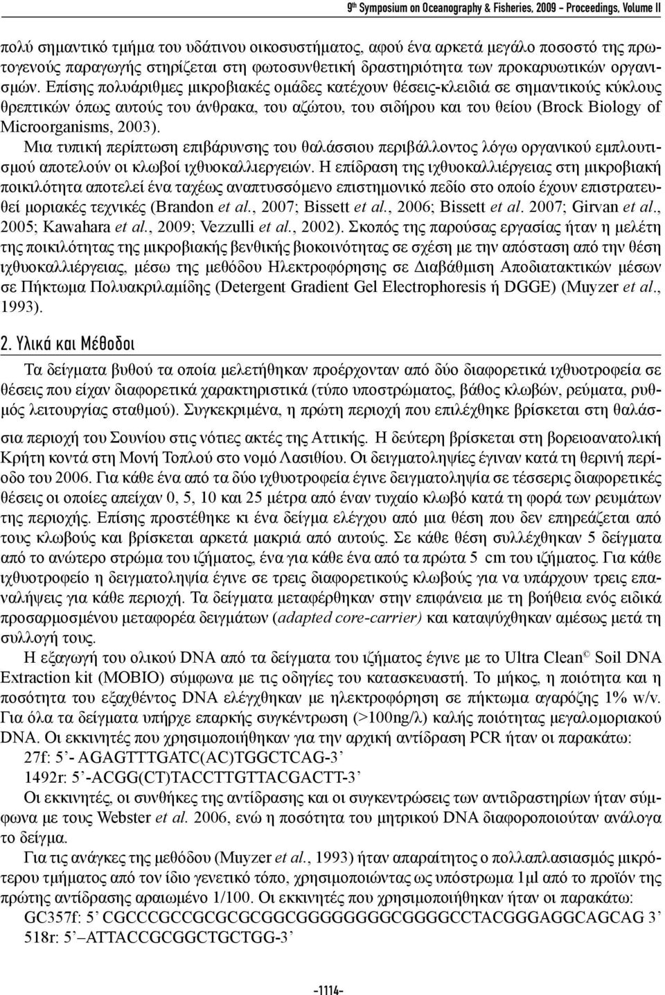 Επίσης πολυάριθμες μικροβιακές ομάδες κατέχουν θέσεις-κλειδιά σε σημαντικούς κύκλους θρεπτικών όπως αυτούς του άνθρακα, του αζώτου, του σιδήρου και του θείου (Brock Biology of Microorganisms, 2003).