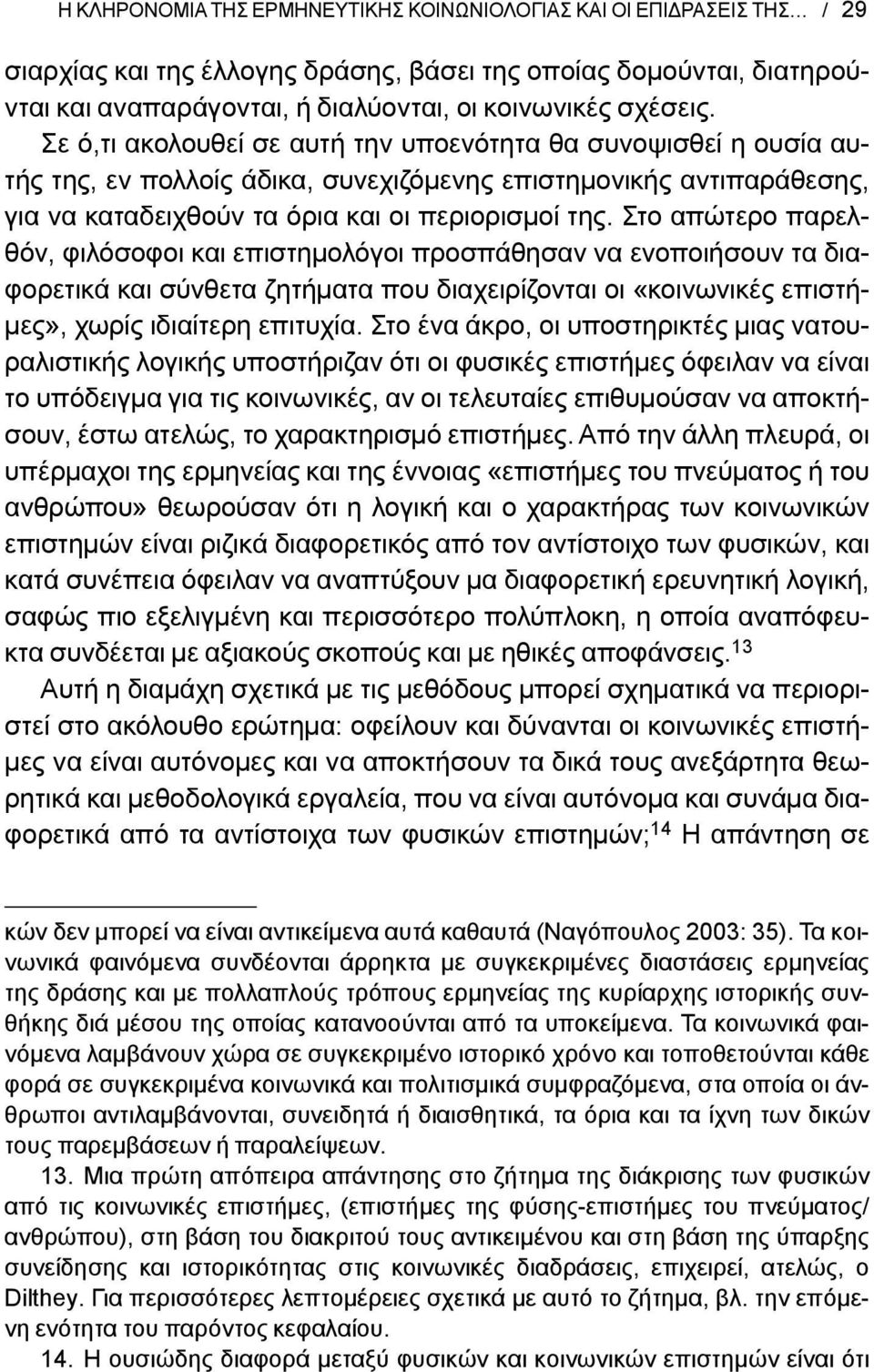 Στο απώτερο παρελθόν, φιλόσοφοι και επιστημολόγοι προσπάθησαν να ενοποιήσουν τα διαφορετικά και σύνθετα ζητήματα που διαχειρίζονται οι «κοινωνικές επιστήμες», χωρίς ιδιαίτερη επιτυχία.