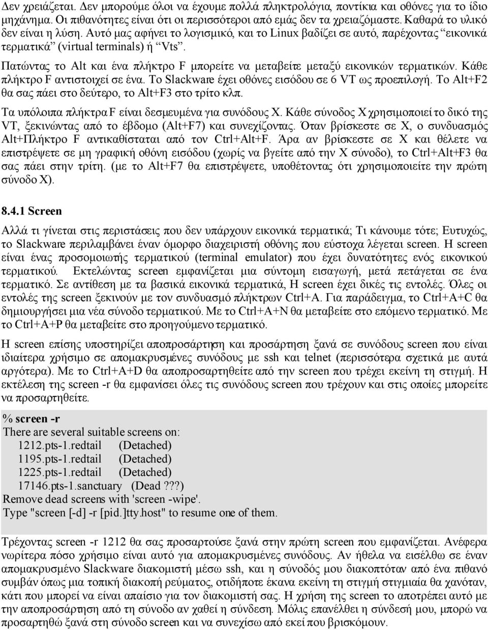 Πατώντας το Alt και ένα πλήκτρο F μπορείτε να μεταβείτε μεταξύ εικονικών τερματικών. Κάθε πλήκτρο F αντιστοιχεί σε ένα. Το Slackware έχει οθόνες εισόδου σε 6 VΤ ως προεπιλογή.