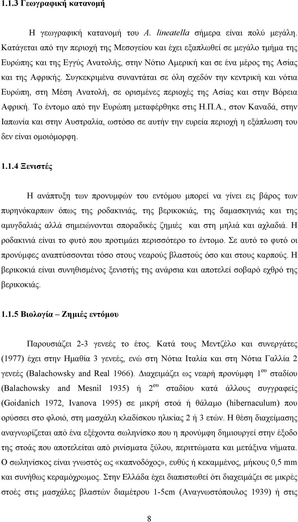 Συγκεκριμένα συναντάται σε όλη σχεδόν την κεντρική και νότια Ευρώπη, στη Μέση Ανατολή, σε ορισμένες περιοχές της Ασίας και στην Βόρεια Αφρική. Το έντομο από την Ευρώπη μεταφέρθηκε στις Η.Π.Α., στον Καναδά, στην Ιαπωνία και στην Αυστραλία, ωστόσο σε αυτήν την ευρεία περιοχή η εξάπλωση του δεν είναι ομοιόμορφη.