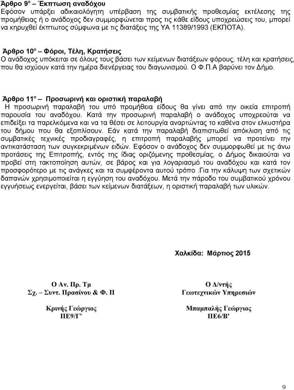 Άρθρο 10 ο Φόροι, Τέλη, Κρατήσεις Ο ανάδοχος υπόκειται σε όλους τους βάσει των κείμενων διατάξεων φόρους, τέλη και κρατήσεις, που θα ισχύουν κατά την ημέρα διενέργειας του διαγωνισμού. Ο Φ.Π.