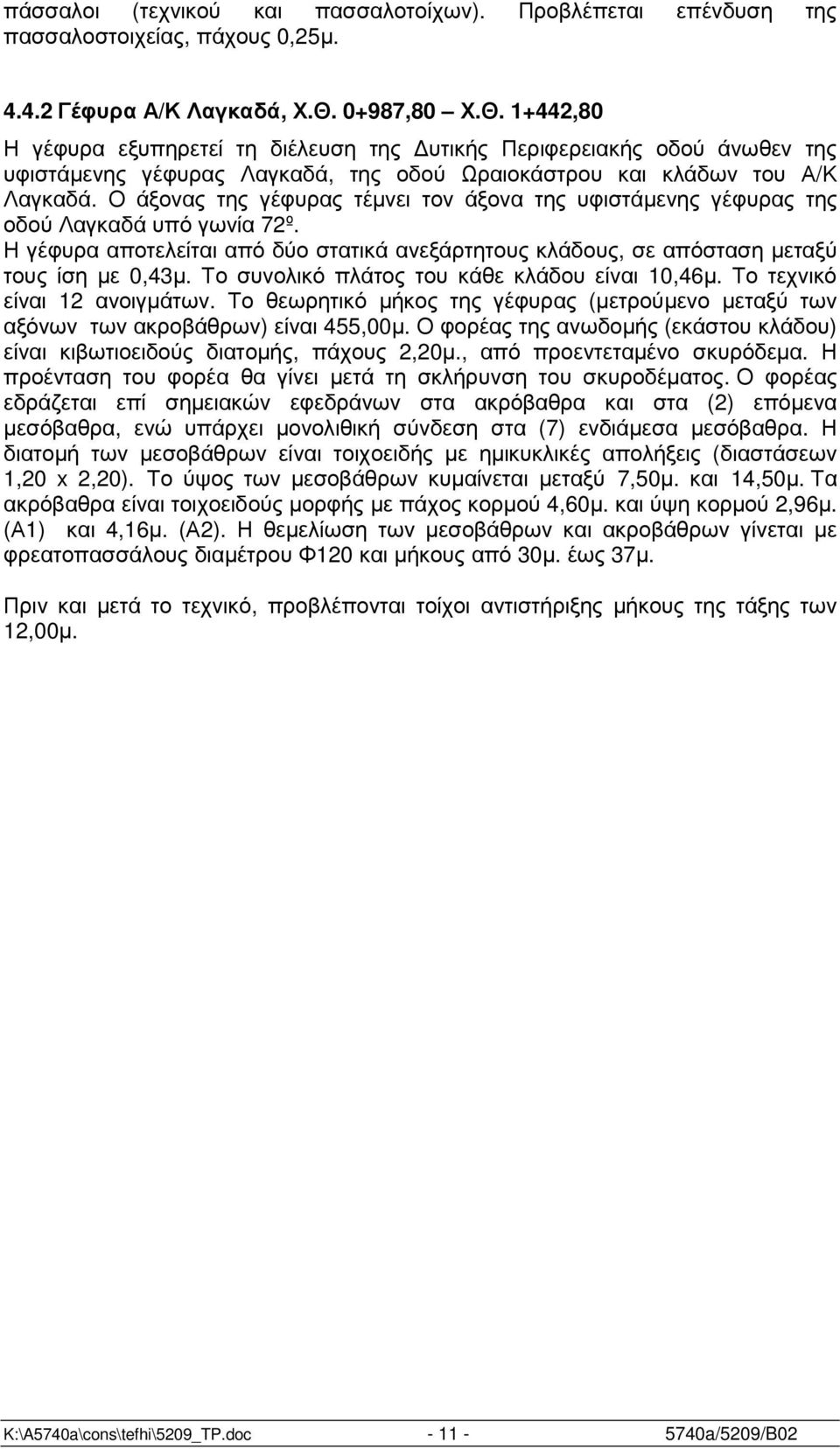 Ο άξονας της γέφυρας τέµνει τον άξονα της υφιστάµενης γέφυρας της οδού Λαγκαδά υπό γωνία 72º. Η γέφυρα αποτελείται από δύο στατικά ανεξάρτητους κλάδους, σε απόσταση µεταξύ τους ίση µε 0,43µ.